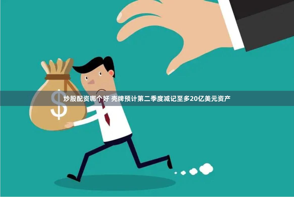 炒股配资哪个好 壳牌预计第二季度减记至多20亿美元资产