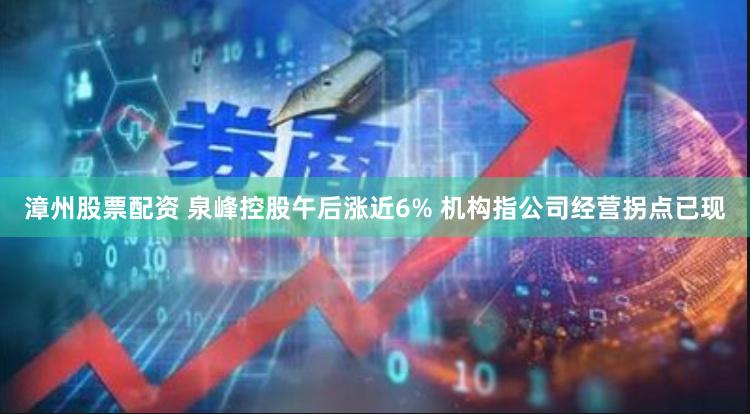 漳州股票配资 泉峰控股午后涨近6% 机构指公司经营拐点已现