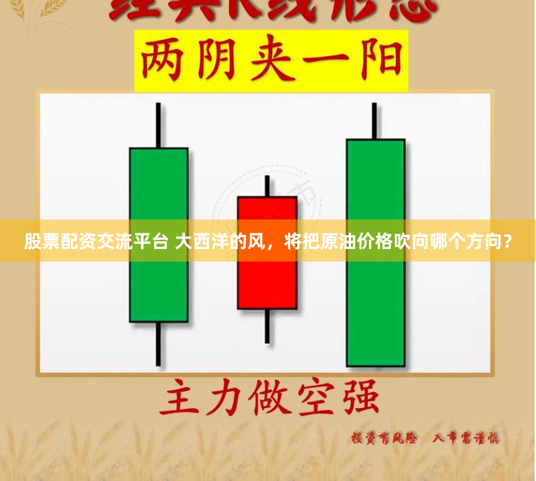 股票配资交流平台 大西洋的风，将把原油价格吹向哪个方向？
