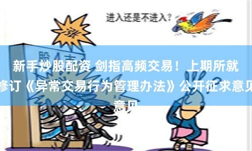 新手炒股配资 剑指高频交易！上期所就修订《异常交易行为管理办法》公开征求意见