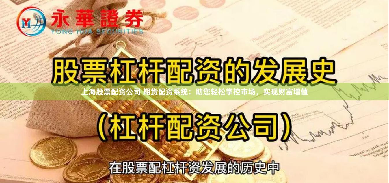 上海股票配资公司 期货配资系统：助您轻松掌控市场，实现财富增值