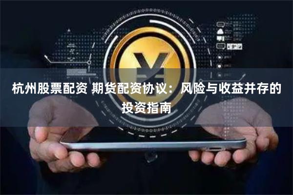 杭州股票配资 期货配资协议：风险与收益并存的投资指南
