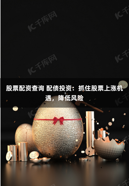 股票配资查询 配债投资：抓住股票上涨机遇，降低风险