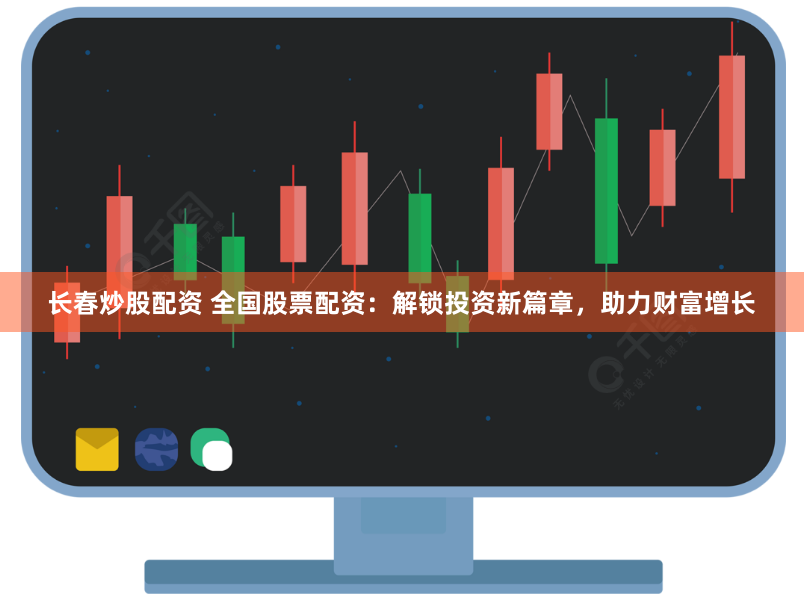 长春炒股配资 全国股票配资：解锁投资新篇章，助力财富增长