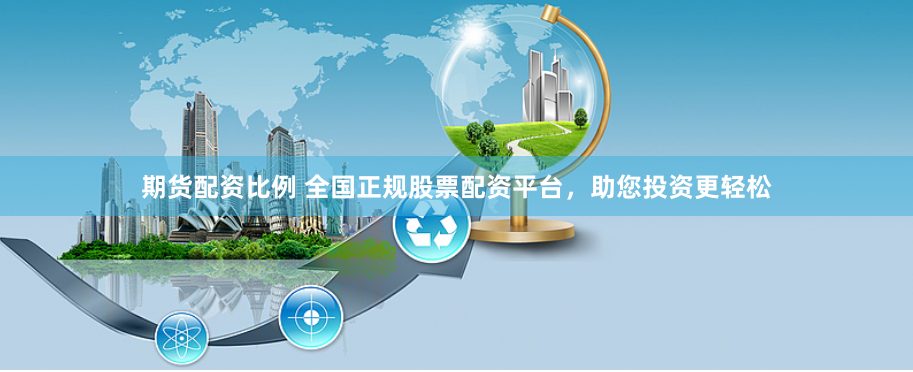 期货配资比例 全国正规股票配资平台，助您投资更轻松