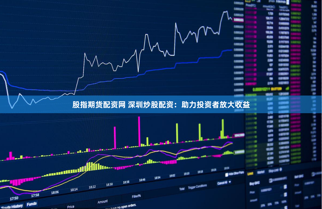 股指期货配资网 深圳炒股配资：助力投资者放大收益