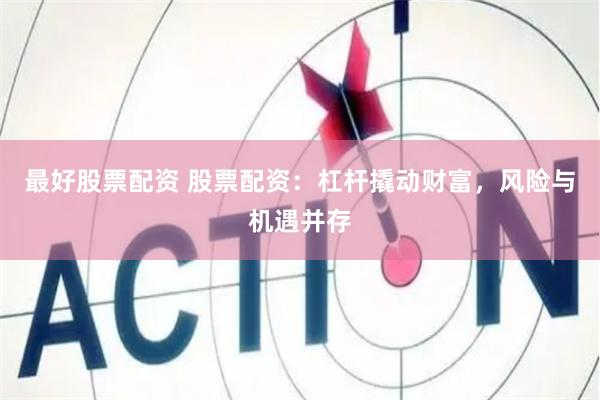 最好股票配资 股票配资：杠杆撬动财富，风险与机遇并存