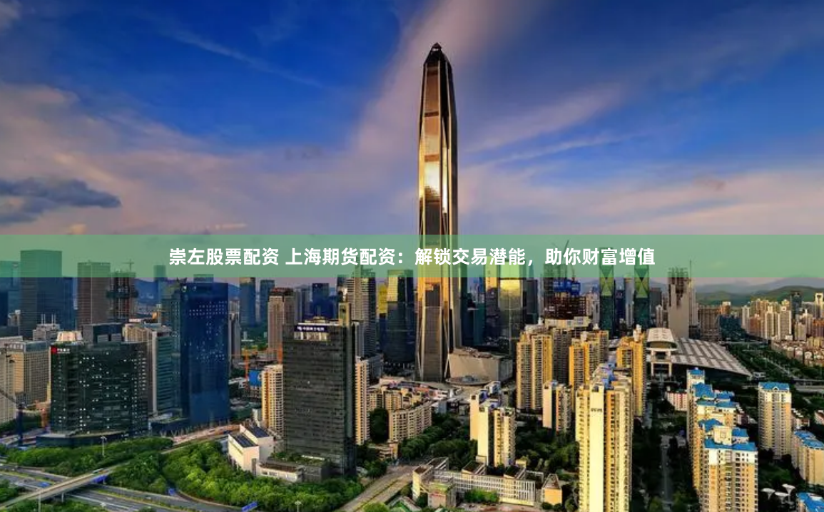 崇左股票配资 上海期货配资：解锁交易潜能，助你财富增值