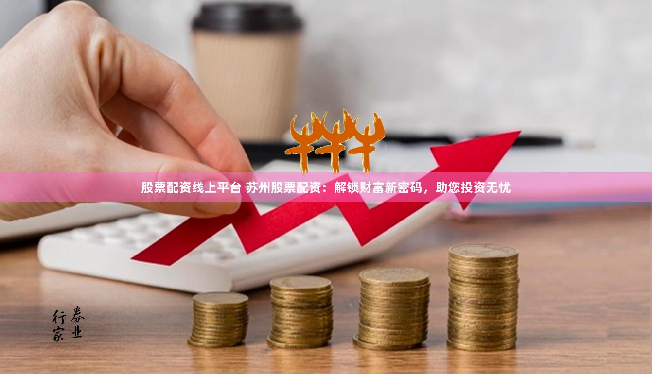 股票配资线上平台 苏州股票配资：解锁财富新密码，助您投资无忧