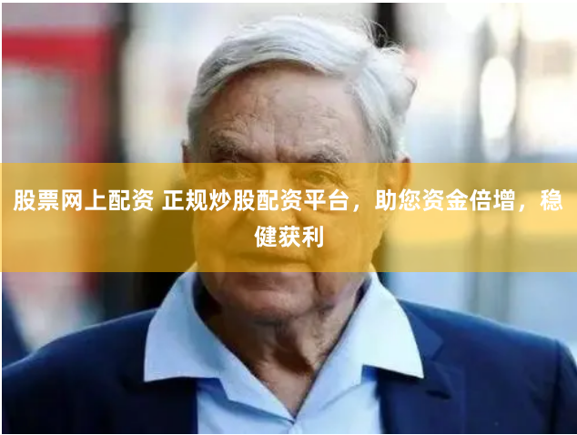 股票网上配资 正规炒股配资平台，助您资金倍增，稳健获利