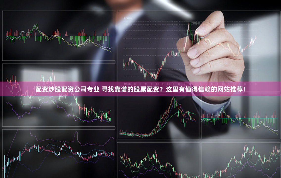 配资炒股配资公司专业 寻找靠谱的股票配资？这里有值得信赖的网站推荐！