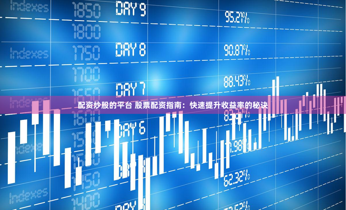 配资炒股的平台 股票配资指南：快速提升收益率的秘诀