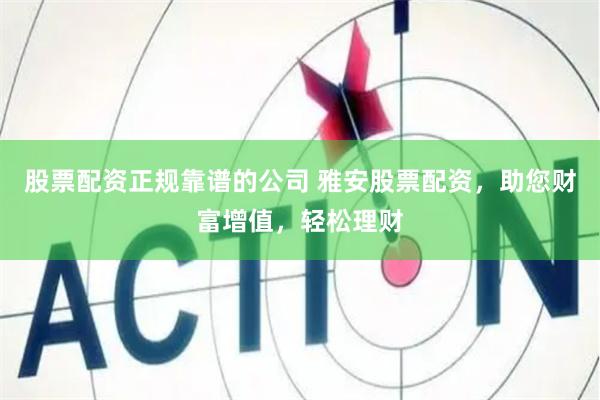 股票配资正规靠谱的公司 雅安股票配资,助您财富增值,轻松理财