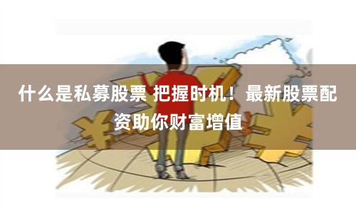 什么是私募股票 把握时机！最新股票配资助你财富增值