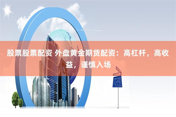 股票股票配资 外盘黄金期货配资：高杠杆，高收益，谨慎入场
