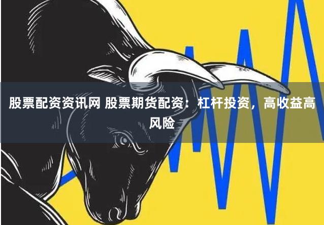 股票配资资讯网 股票期货配资：杠杆投资，高收益高风险