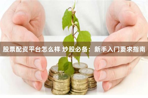 股票配资平台怎么样 炒股必备：新手入门要求指南