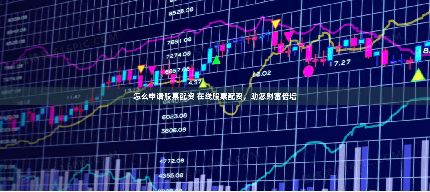 怎么申请股票配资 在线股票配资，助您财富倍增