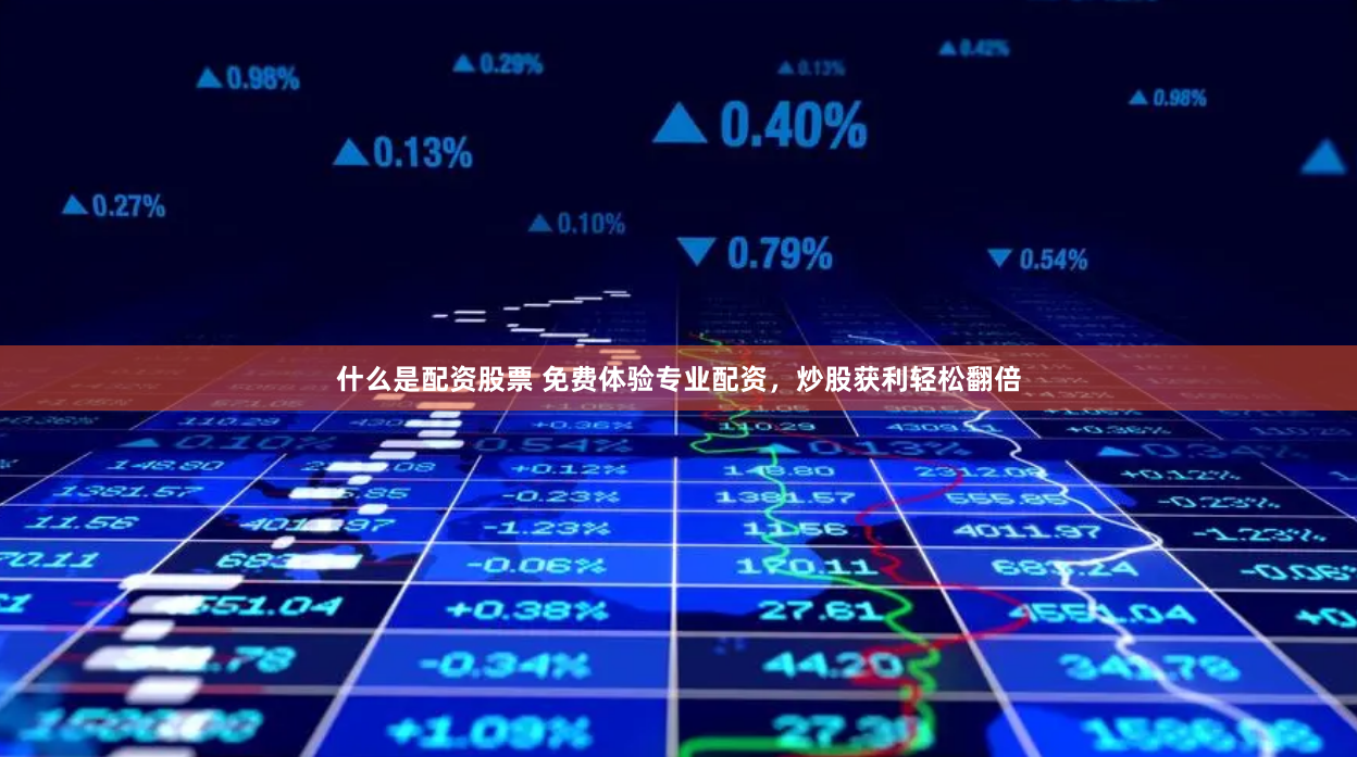什么是配资股票 免费体验专业配资，炒股获利轻松翻倍