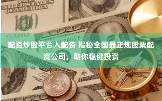 配资炒股平台入配资 揭秘全国最正规股票配资公司，助你稳健投资