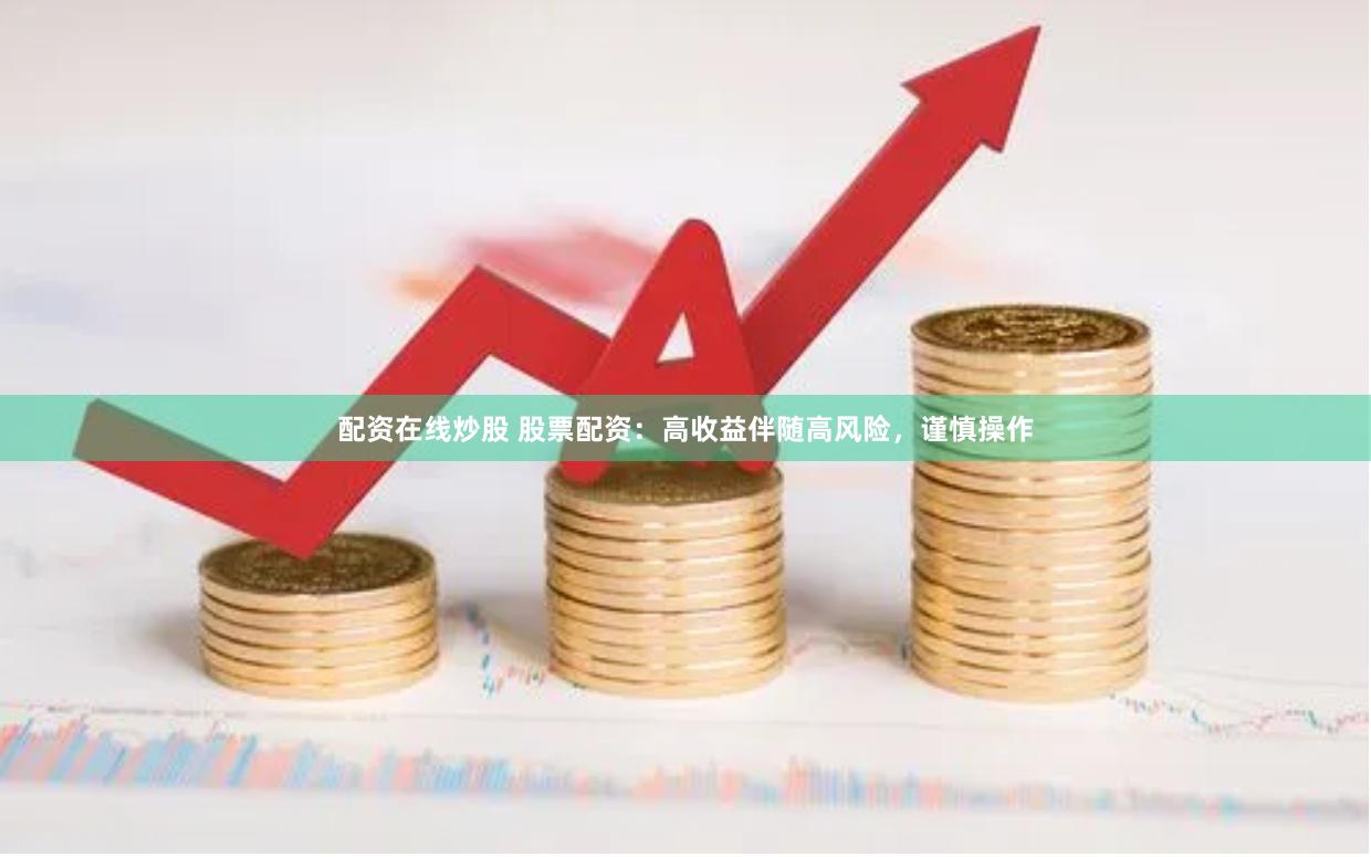 配资在线炒股 股票配资：高收益伴随高风险，谨慎操作