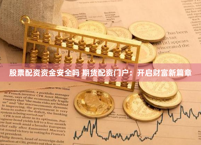股票配资资金安全吗 期货配资门户：开启财富新篇章
