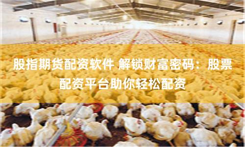 股指期货配资软件 解锁财富密码：股票配资平台助你轻松配资